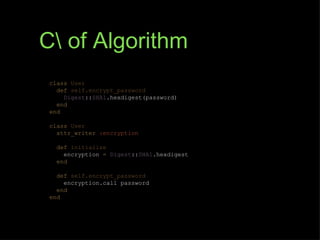 C of Algorithm
 class User
   def self.encrypt_password
     Digest::SHA1.hexdigest(password)
   end
 end

 class User
   attr_writer :encryption

   def initialize
     encryption = Digest::SHA1.hexdigest
   end

   def self.encrypt_password
     encryption.call password
   end
 end
 