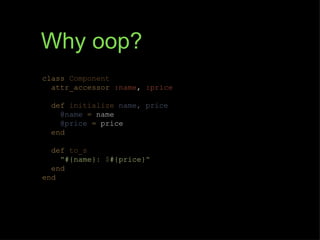 Why oop?
class Component
  attr_accessor :name, :price

  def initialize name, price
    @name = name
    @price = price
  end

  def to_s
    "#{name}: $#{price}"
  end
end
 
