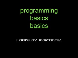 programming
    basics
    basics

Ladislav Martincik
 
