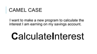 CAMEL CASE
I want to make a new program to calculate the
interest I am earning on my savings account.


 CalculateInterest
 