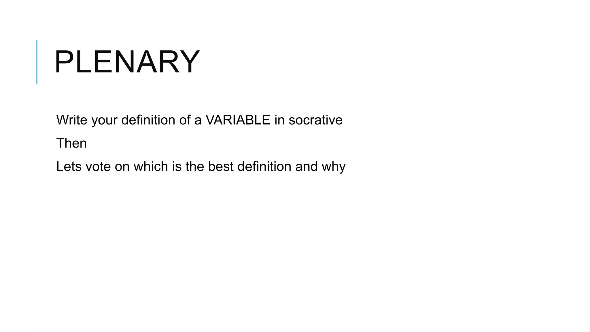 PLENARY Write your definition of a VARIABLE in socrative Then Lets vote on which is the best definition and why 