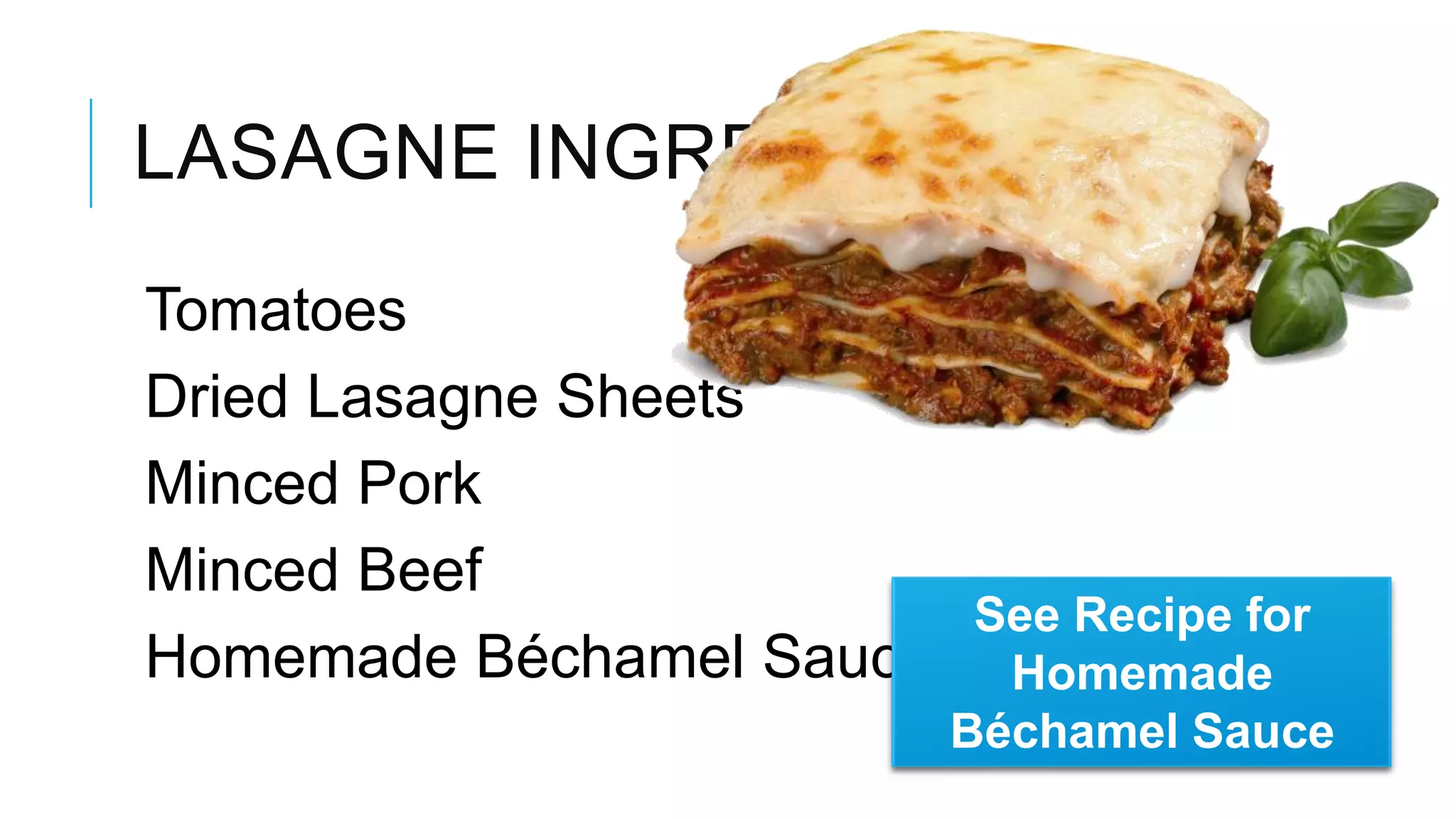 LASAGNE INGREDIENTS Tomatoes Dried Lasagne Sheets Minced Pork Minced Beef See Recipe for Homemade Béchamel Sauce Homemade Béchamel Sauce 