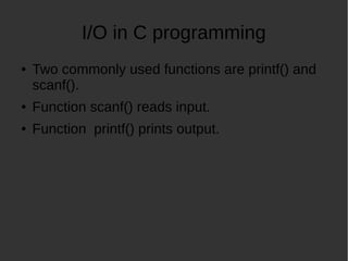 I/O in C programming
Two commonly used functions are printf() and
scanf().
Function scanf() reads input.
Function printf() prints output.