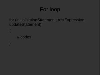 For loop
for (initializationStatement; testExpression;
updateStatement)
{
// codes
}