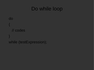 Do while loop
do
{
// codes
}
while (testExpression);
