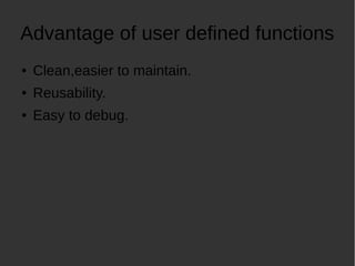 Advantage of user defined functions
Clean,easier to maintain.
Reusability.
Easy to debug.