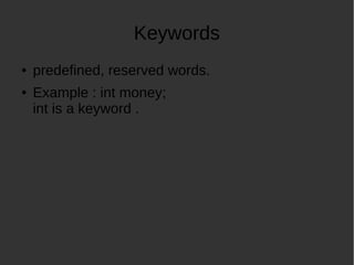 Keywords
predefined, reserved words.
Example : int money;
int is a keyword .