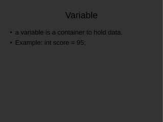 Variable
a variable is a container to hold data.
Example: int score = 95;