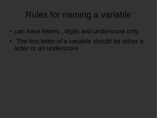 Rules for naming a variable
can have letters , digits and underscore only.
The first letter of a variable should be either a
letter or an underscore
