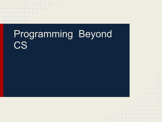 Programming Beyond
CS
 