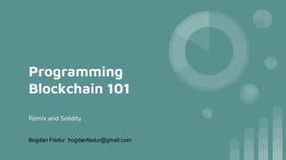 Programming
Blockchain 101
Remix and Solidity
Bogdan Fiedur bogdanfiedur@gmail.com
 