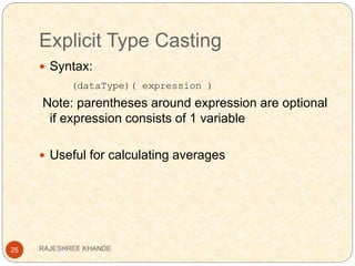 Explicit Type Casting
25
 Syntax:
(dataType)( expression )
Note: parentheses around expression are optional
if expression consists of 1 variable
 Useful for calculating averages
RAJESHREE KHANDE
 