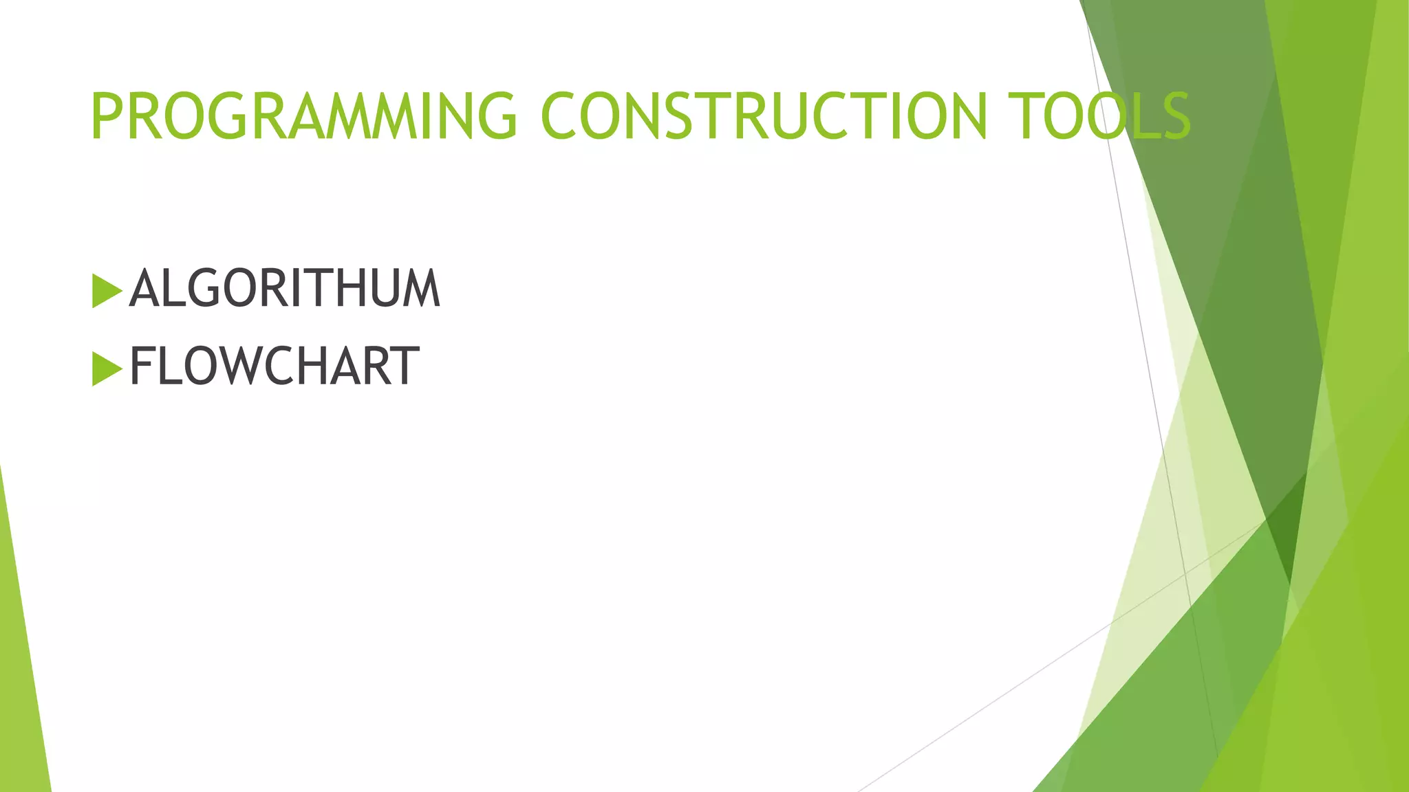 PROGRAMMING CONSTRUCTION TOOLS
ALGORITHUM
FLOWCHART
 