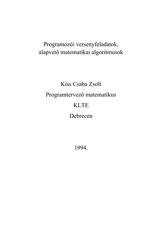 Programozói versenyfeladatok,
alapvető matematikai algoritmusok




        Kiss Csaba Zsolt
  Programtervező matematikus
             KLTE
            Debrecen




             1994.
 