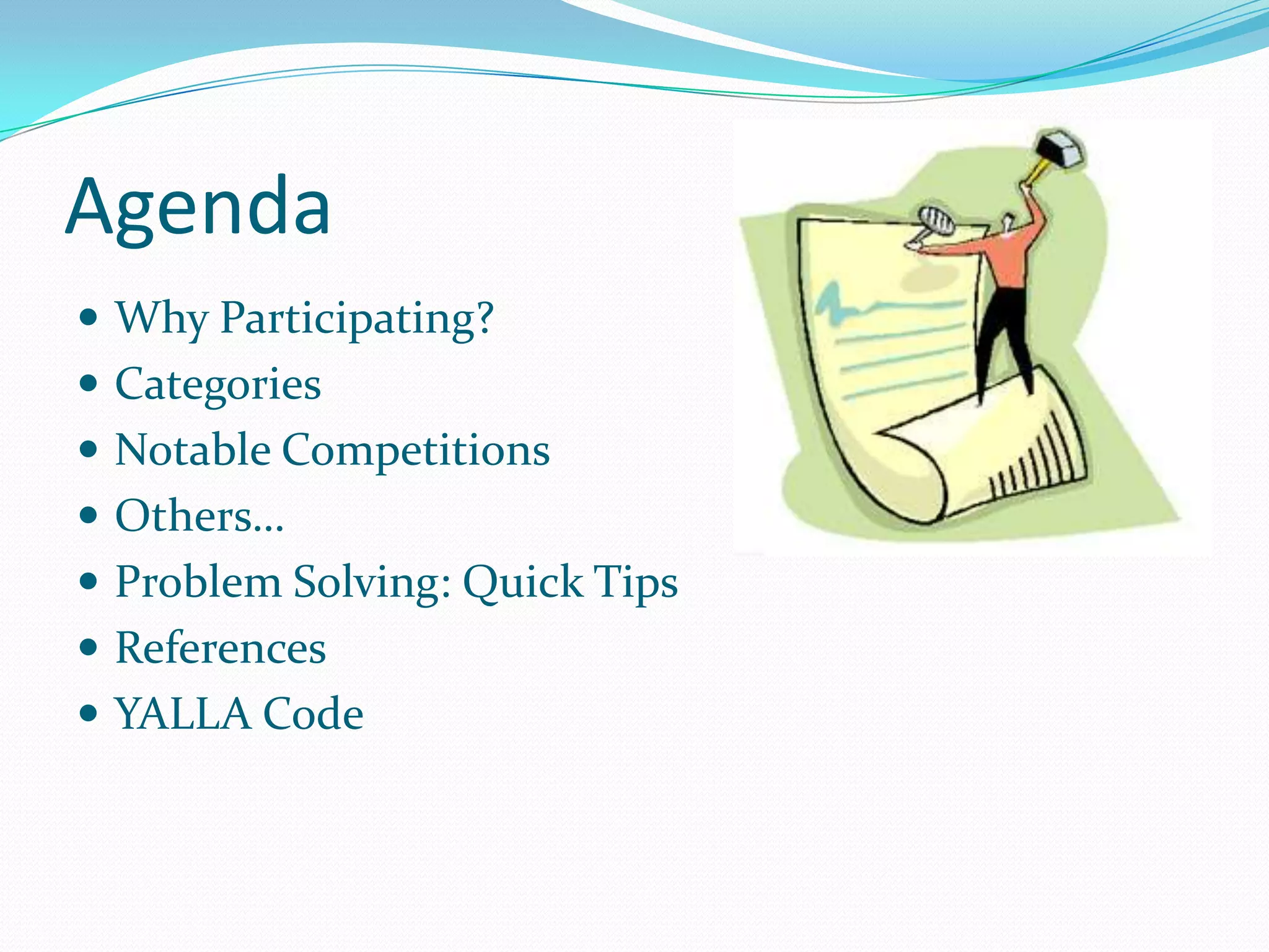 Agenda
 Why Participating?
 Categories
 Notable Competitions
 Others…
 Problem Solving: Quick Tips
 References
 YALLA Code
 