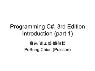 Programming C#, 3rd Edition Introduction (part 1) 寶來 資工部 簡伯松 PoSung Chien (Poisson) 