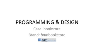 PROGRAMMING & DESIGN
Case: bookstore
Brand: bnmbookstore
 