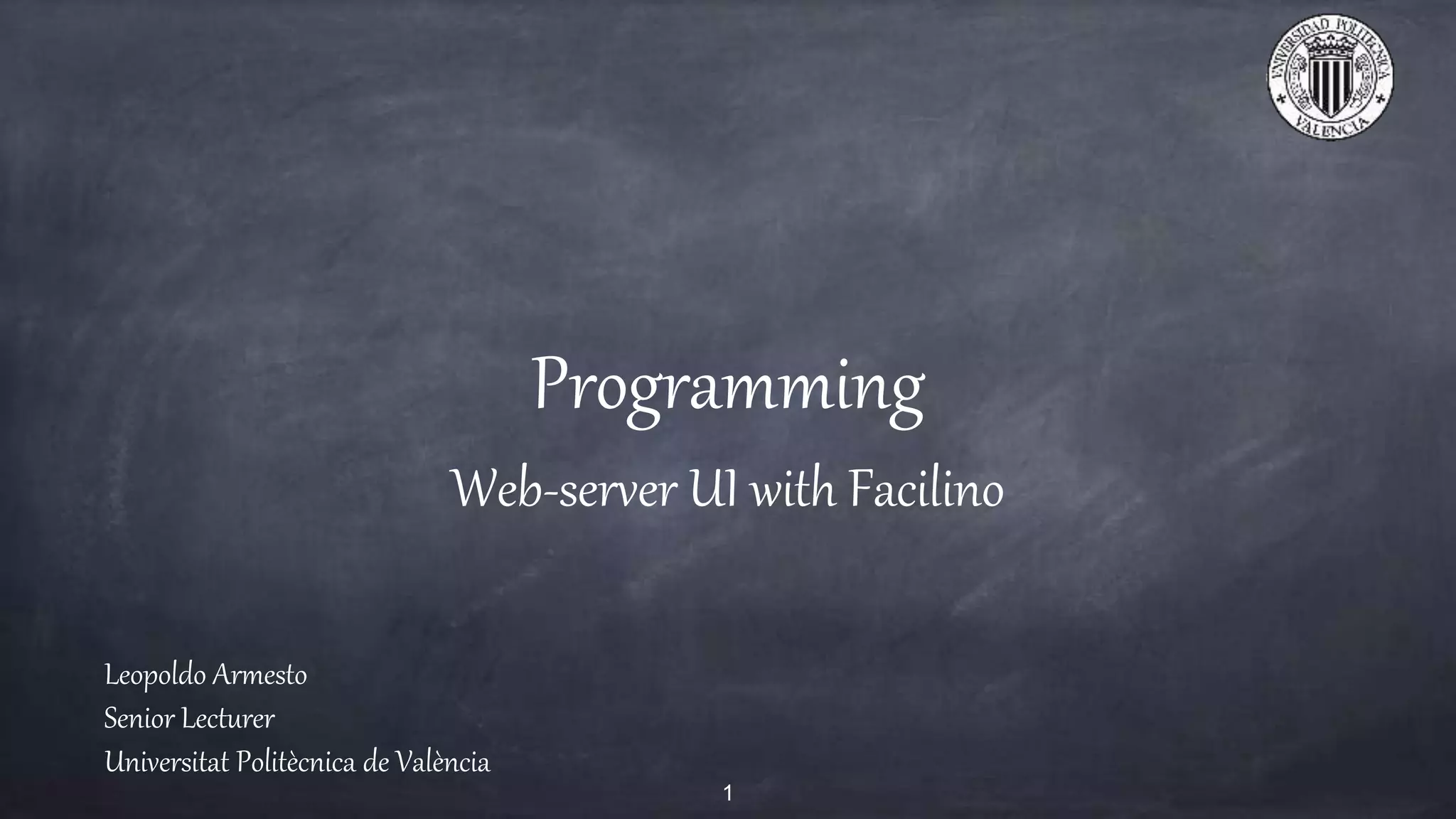 Programming
Web-server UI with Facilino
Leopoldo Armesto
Senior Lecturer
Universitat Politècnica de València
1