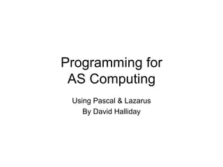 Programming for AS Computing Using Pascal & Lazarus By David Halliday 