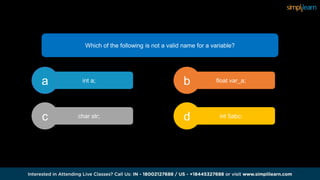 Which of the following is not a valid name for a variable?
int a;
a float var_a;
b
int 5abc;
d
char str;
c
 