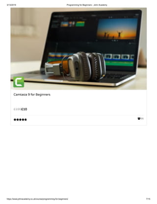 3/13/2019 Programming for Beginners - John Academy
https://www.johnacademy.co.uk/course/programming-for-beginners/ 7/15
531
Camtasia 9 for Beginners
££1010££199199

 