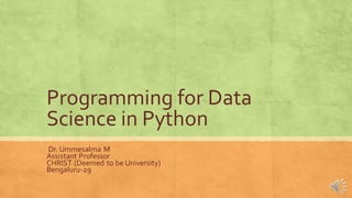 Programming for Data
Science in Python
Dr. Ummesalma M
Assistant Professor
CHRIST (Deemed to be University)
Bengaluru-29
 