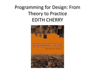 Programming for Design: From
Theory to Practice
EDITH CHERRY
 