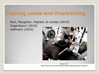 Training Loads and Overtraining
   Burt, Naughton, Higham, & Landeo (2010)
   Faigenbaum (2010)
   Kellmann (2010)




                                               Taken from
                        http://www.flickr.com/photos/jasonandkehly/jason.lengstorf
 