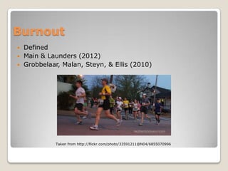 Burnout
   Defined
   Main & Launders (2012)
   Grobbelaar, Malan, Steyn, & Ellis (2010)




              Taken from http://flickr.com/photo/33591211@N04/6855070996
 