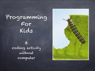 Programming  
For  
Kids
 
& 
coding activity
without 
computer
 