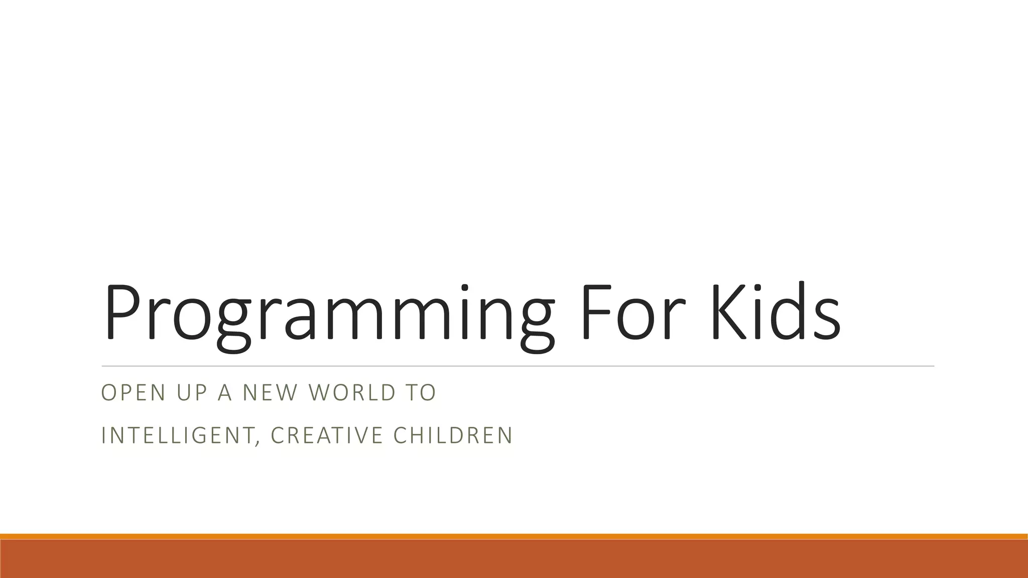 Programming For Kids
OPEN UP A NEW WORLD TO
INTELLIGENT, CREATIVE CHILDREN
