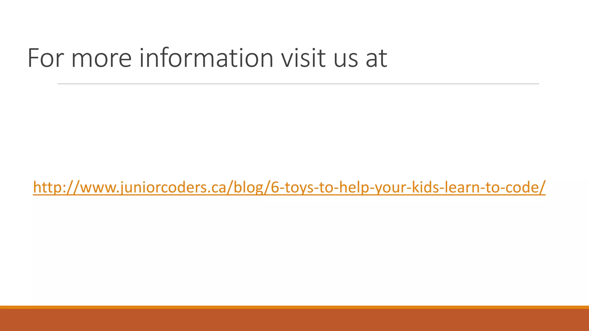 For more information visit us at
http://www.juniorcoders.ca/blog/6-toys-to-help-your-kids-learn-to-code/