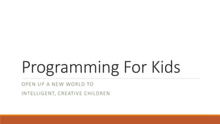 Programming For Kids
OPEN UP A NEW WORLD TO
INTELLIGENT, CREATIVE CHILDREN
 