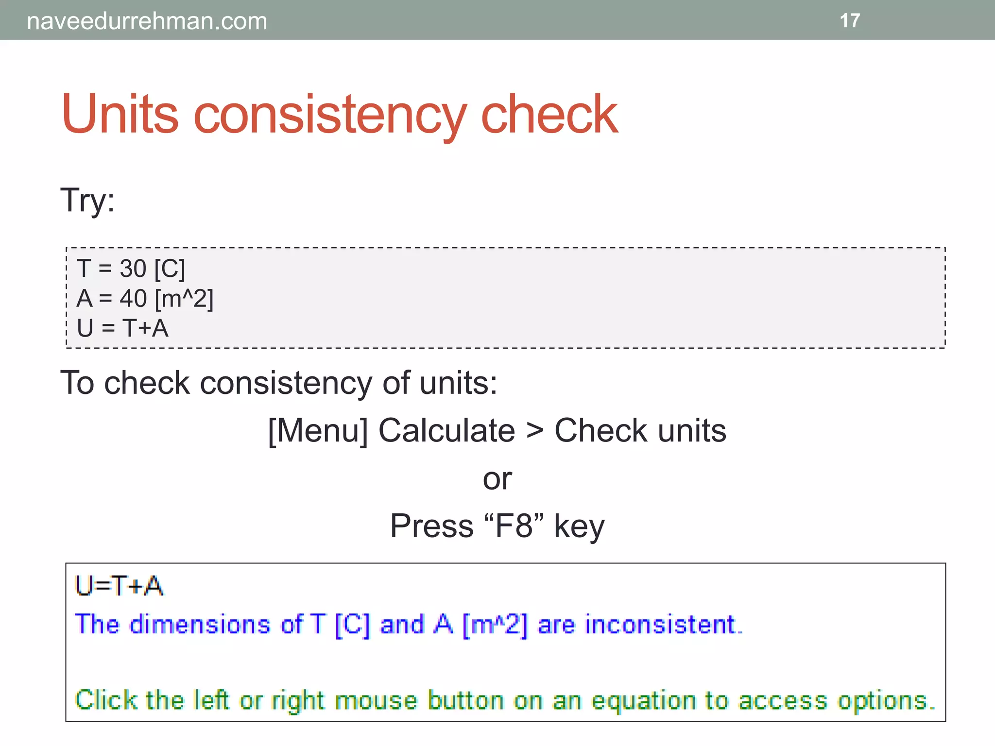 Units consistency check
Try:
T = 30 [C]
A = 40 [m^2]
U = T+A
17
To check consistency of units:
[Menu] Calculate > Check units
or
Press “F8” key
naveedurrehman.com
 
