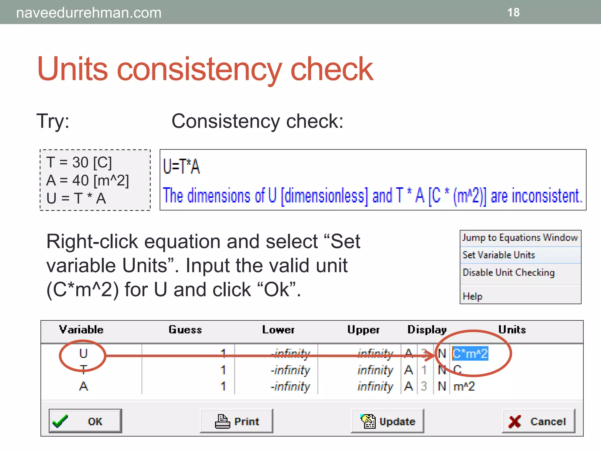 Units consistency check
Try:
T = 30 [C]
A = 40 [m^2]
U = T * A
18
Consistency check:
Right-click equation and select “Set
variable Units”. Input the valid unit
(C*m^2) for U and click “Ok”.
naveedurrehman.com
 