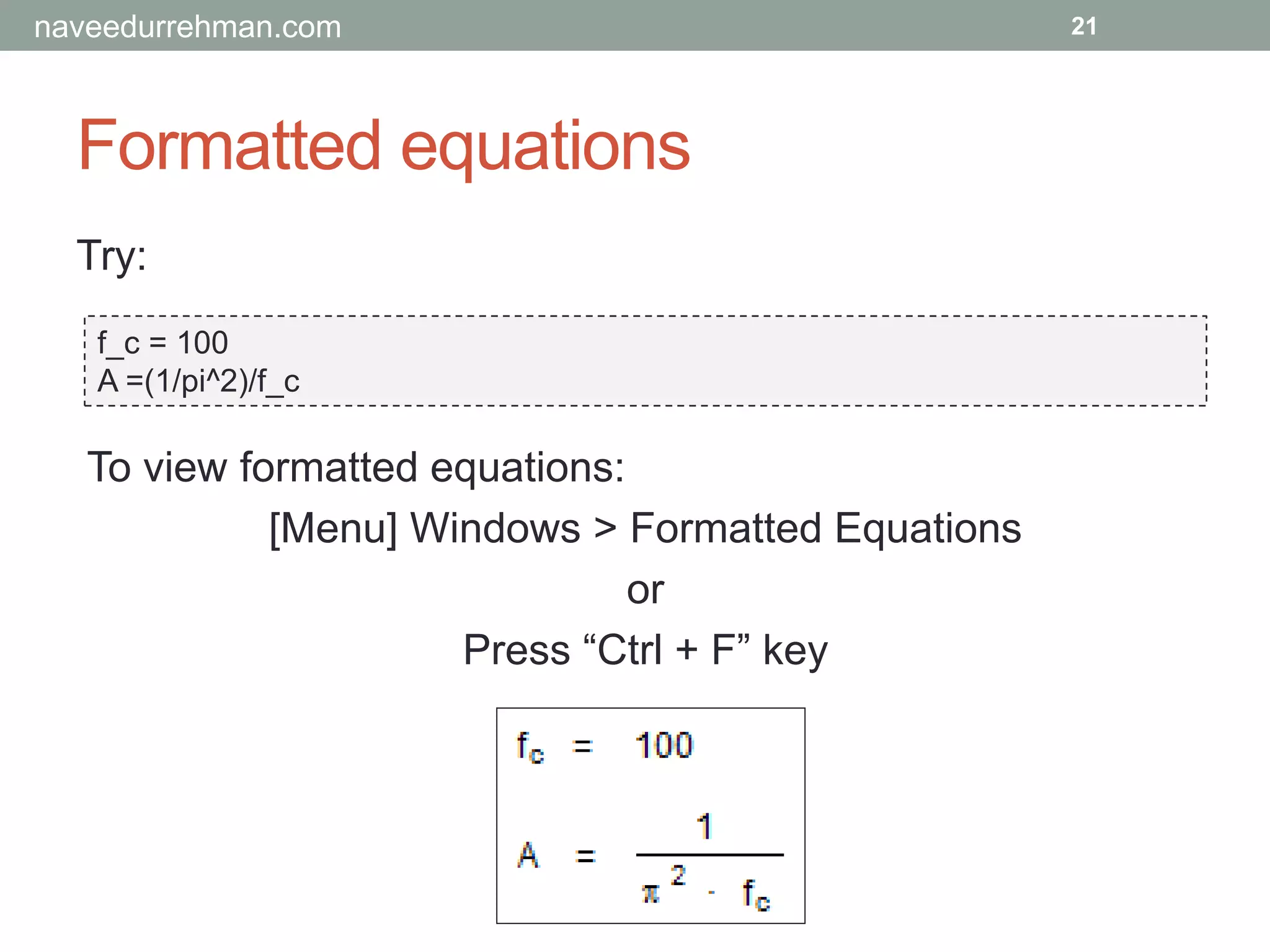 Formatted equations
Try:
f_c = 100
A =(1/pi^2)/f_c
21
To view formatted equations:
[Menu] Windows > Formatted Equations
or
Press “Ctrl + F” key
naveedurrehman.com
 