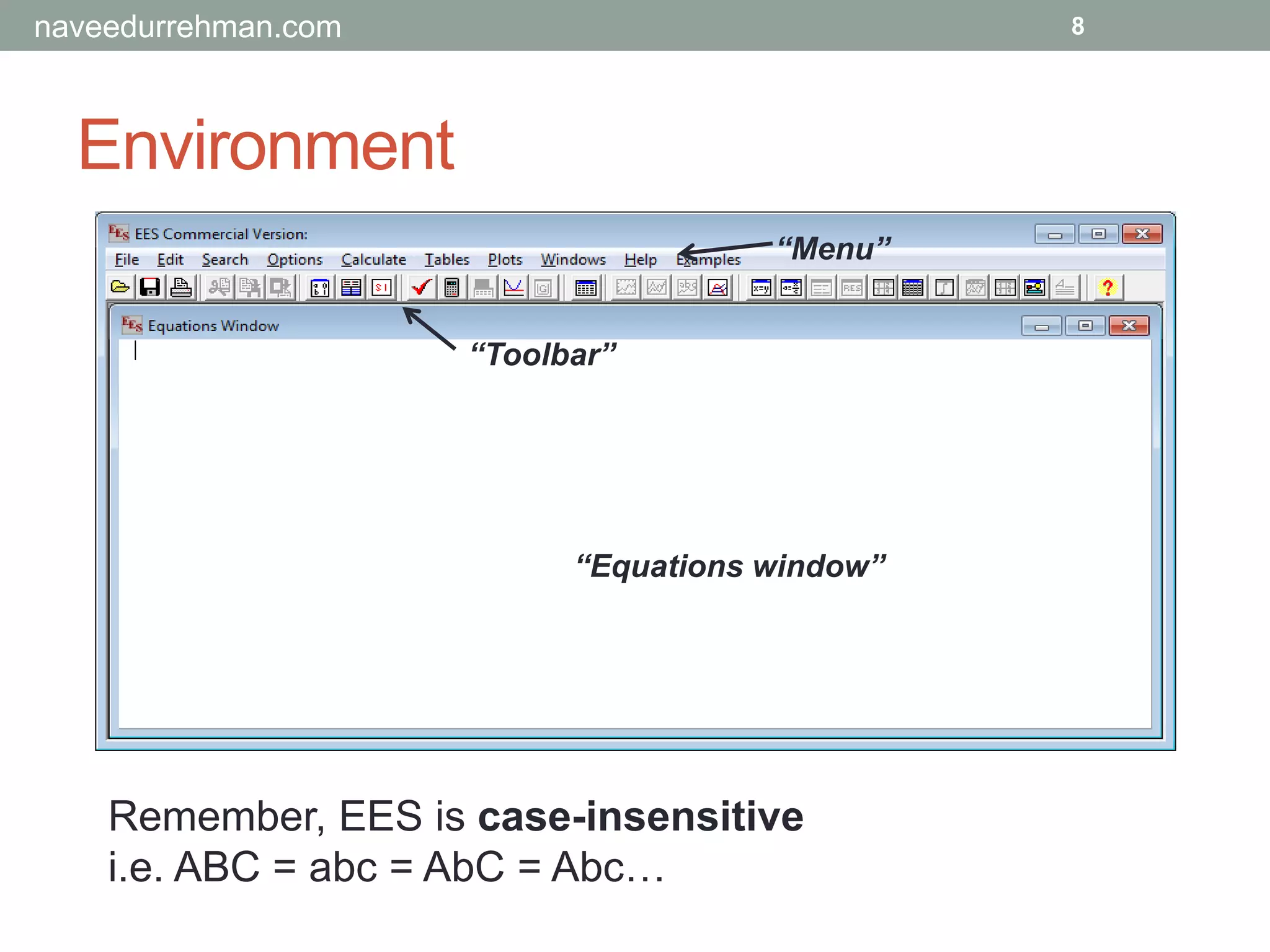Environment
“Equations window”
“Menu”
“Toolbar”
Remember, EES is case-insensitive
i.e. ABC = abc = AbC = Abc…
8naveedurrehman.com
 