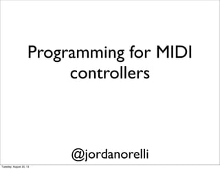 Programming for MIDI
controllers
@jordanorelli
Tuesday, August 20, 13
 