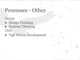 Processes - Other
Design
● Design Thinking
● Systems Thinking
TDD
● Test Driven Development
 