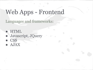 Web Apps - Frontend
Languages and frameworks:

●   HTML
●   Javascript, JQuery
●   CSS
●   AJAX
 
