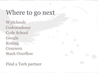 Where to go next
W3Schools
Codeacademy
Code School
Google
Koding
Coursera
Stack Overflow

Find a Tech partner
 