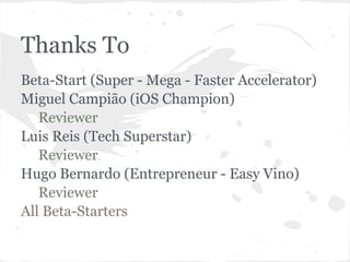 Thanks To
Beta-Start (Super - Mega - Faster Accelerator)
Miguel Campião (iOS Champion)
   Reviewer
Luis Reis (Tech Superstar)
   Reviewer
Hugo Bernardo (Entrepreneur - Easy Vino)
   Reviewer
All Beta-Starters
 