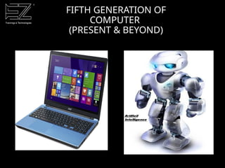 FIFTH GENERATION OF
COMPUTER
(PRESENT & BEYOND)
 