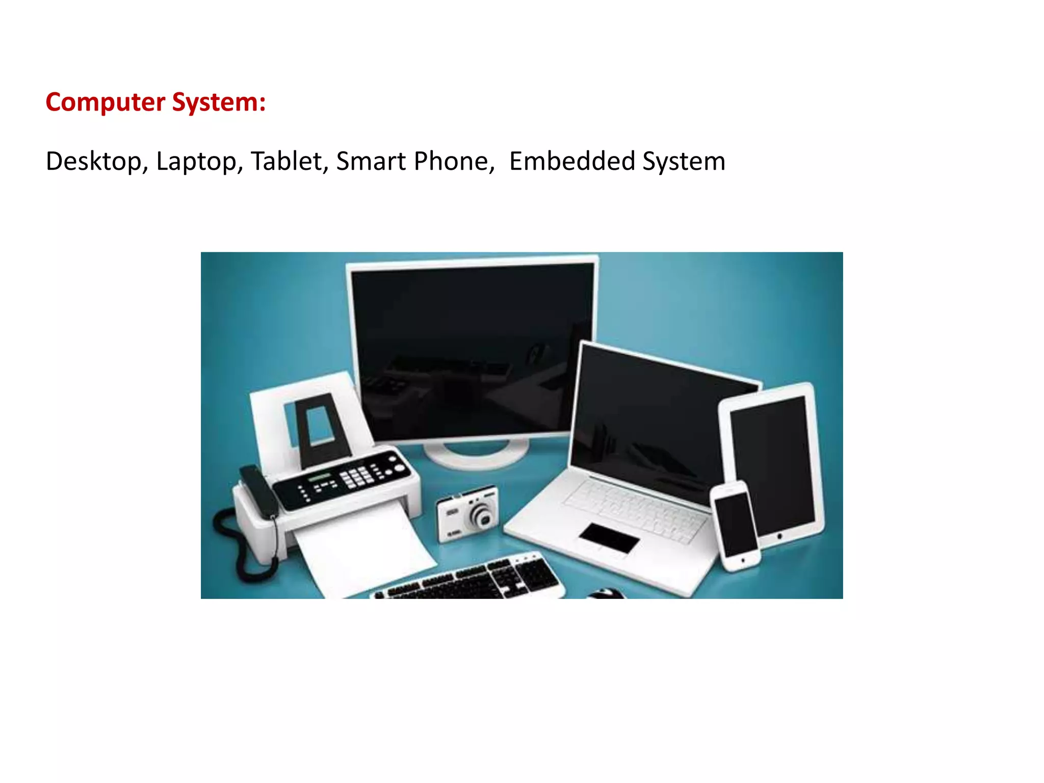 Computer System: Desktop, Laptop, Tablet, Smart Phone, Embedded System 
