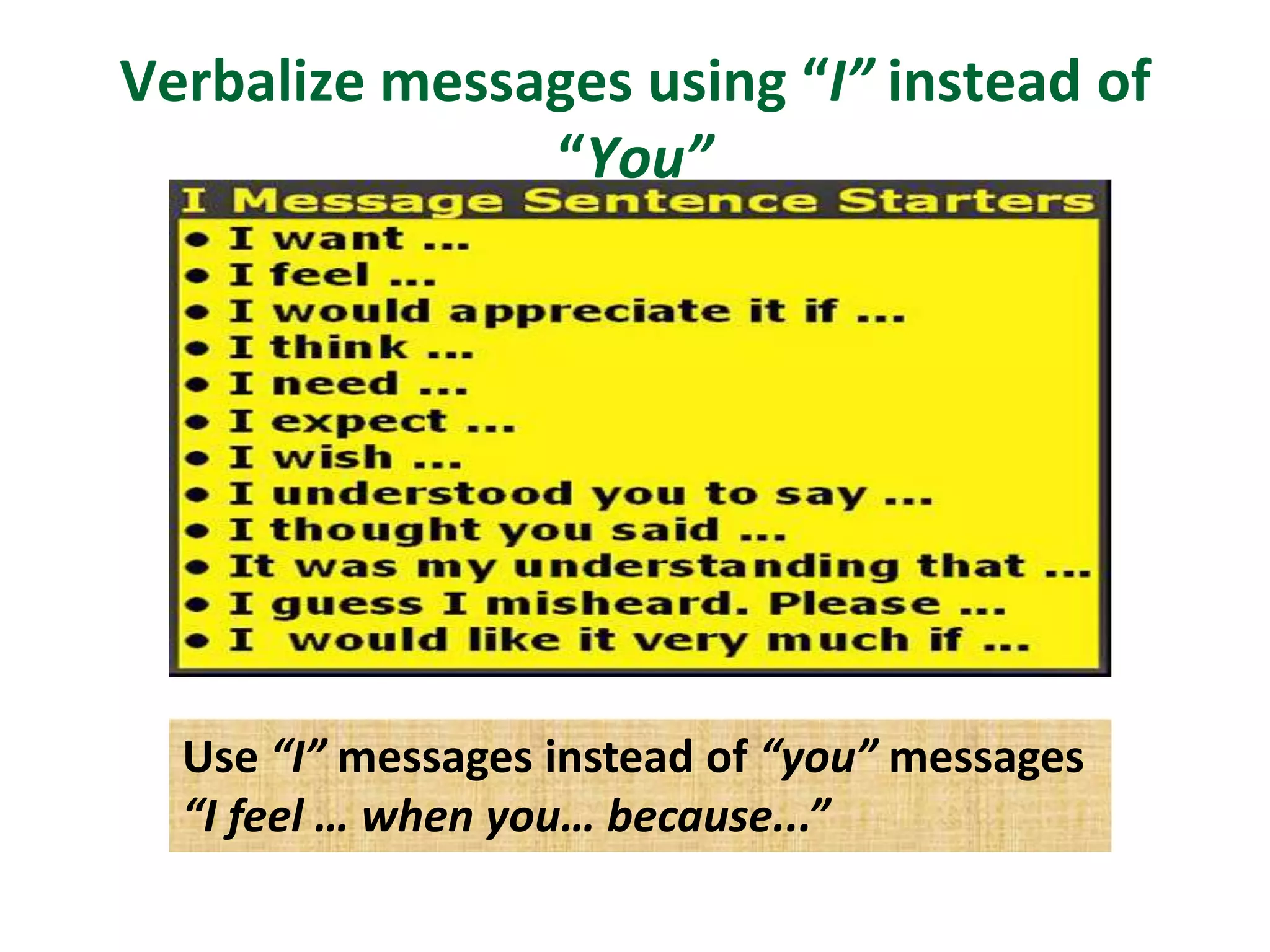 Verbalize messages using “I” instead of
               “You”




  Use “I” messages instead of “you” messages
  “I feel … when you… because...”
 