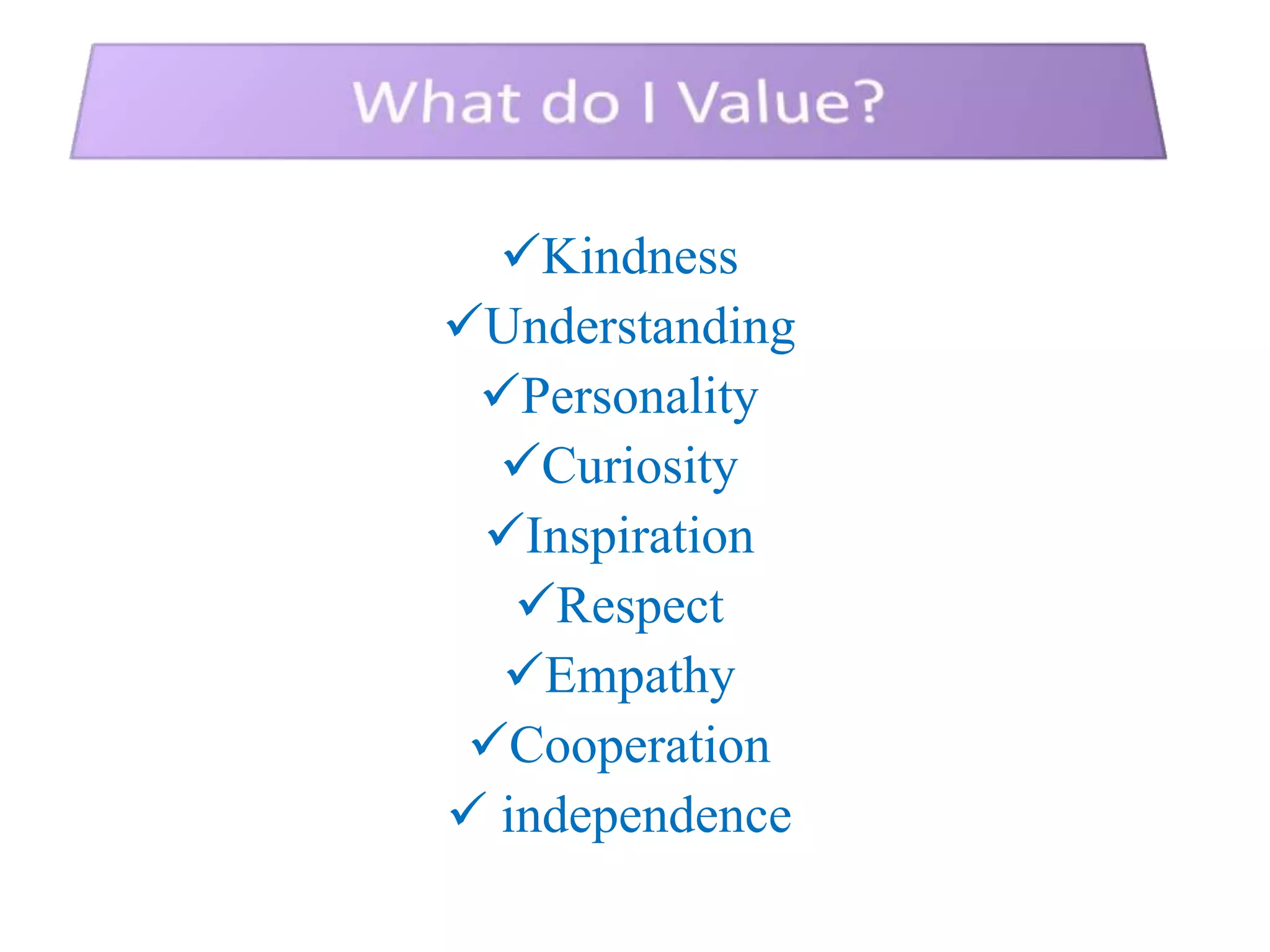 Kindness
Understanding
 Personality
  Curiosity
 Inspiration
   Respect
  Empathy
 Cooperation
 independence
 