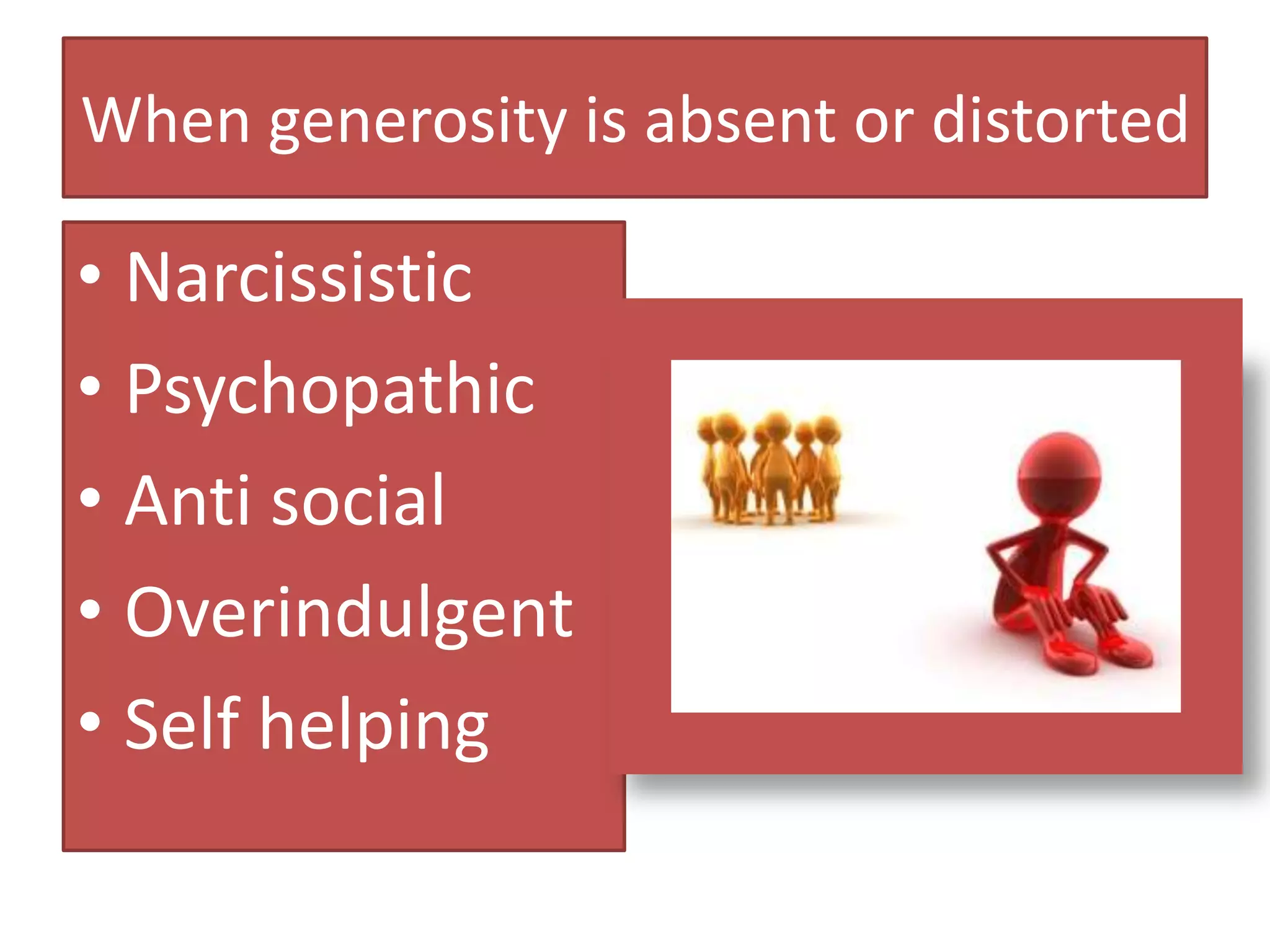 When generosity is absent or distorted

• Narcissistic
• Psychopathic
• Anti social
• Overindulgent
• Self helping
 