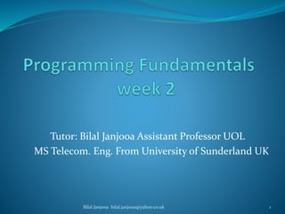 Tutor: Bilal Janjooa Assistant Professor UOL
MS Telecom. Eng. From University of Sunderland UK
Bilal Janjooa bilal.janjooa@yahoo.co.uk 1
 