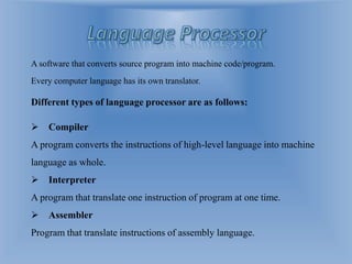  Compiler
A program converts the instructions of high-level language into machine
language as whole.
 Interpreter
A prog...