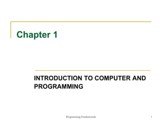 Programming Fundamentals 1
Chapter 1
INTRODUCTION TO COMPUTER AND
PROGRAMMING
 
